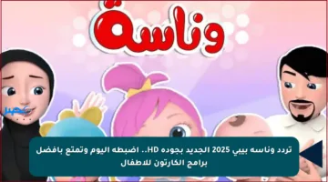 تردد وناسة بيبي 2025 الجديد بجودة HD.. اضبطه اليوم وتمتع بأفضل برامج الكارتون للأطفال